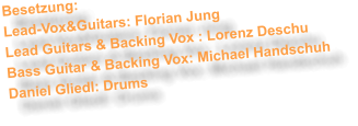 Besetzung: Lead-Vox&Guitars: Florian Jung Lead Guitars & Backing Vox : Lorenz Deschu Bass Guitar & Backing Vox: Michael Handschuh Daniel Gliedl: Drums